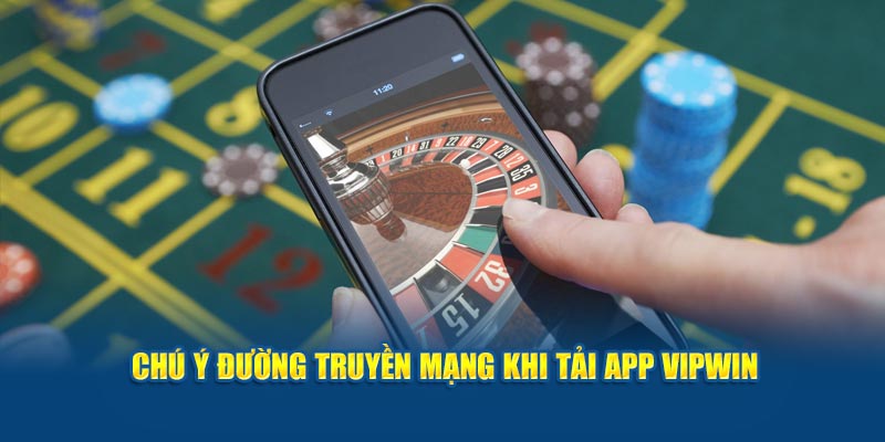 Chú ý đường truyền mạng khi tải app VipWin