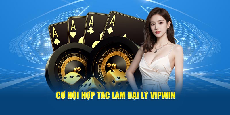 Cơ hội hợp tác làm đại lý VIPWIN