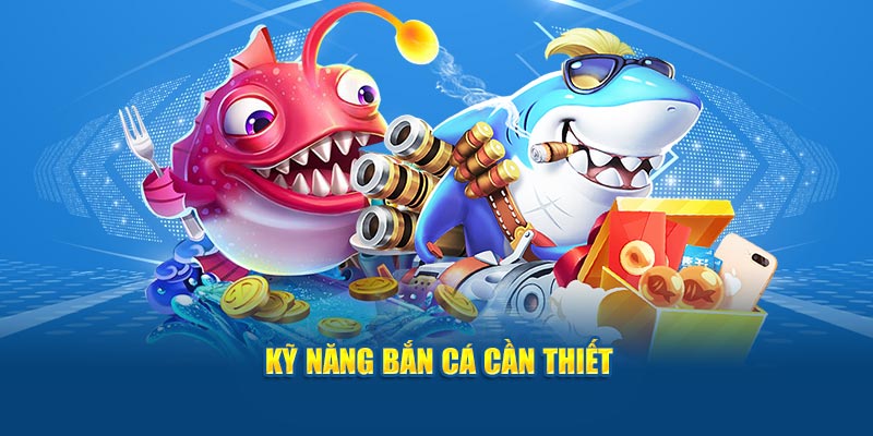 Kỹ năng bắn cá cần thiết