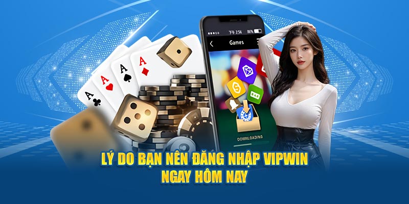 Lý do bạn nên đăng nhập Vipwin ngay hôm nay