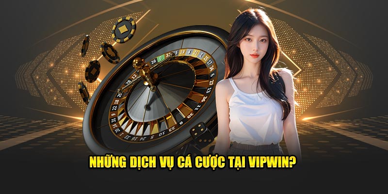 Những dịch vụ cá cược tại Vipwin?